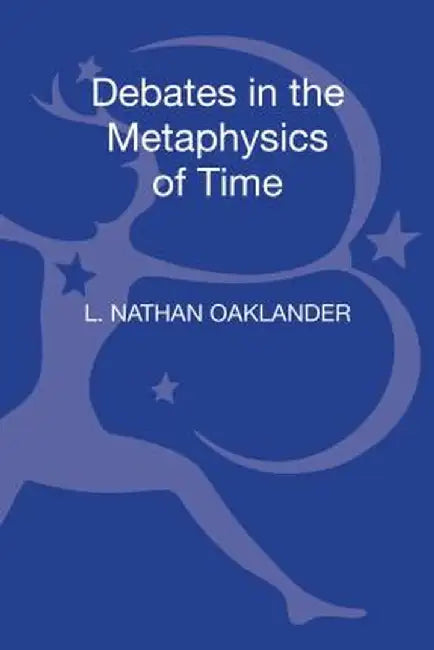 Debates in the Metaphysics of Time by L. Nathan Oaklander