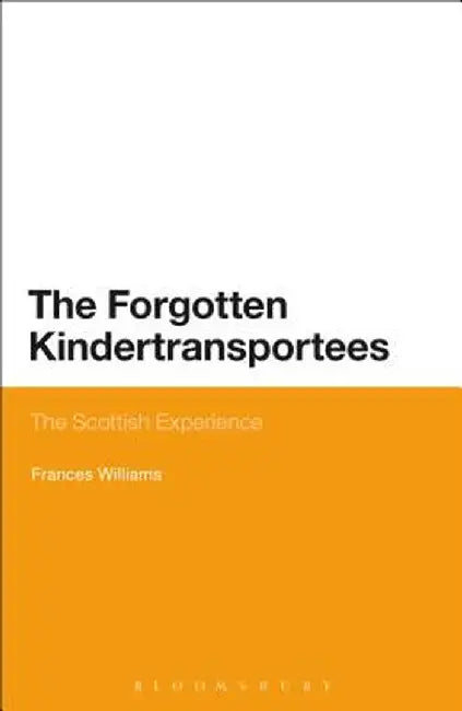 The Forgotten Kindertransportees: The Scottish Experience by Frances Williams