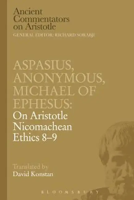 Aspasius, Michael of Ephesus, Anonymous: On Aristotle Nicomachean Ethics 8-9 by Michael Of Ephesus