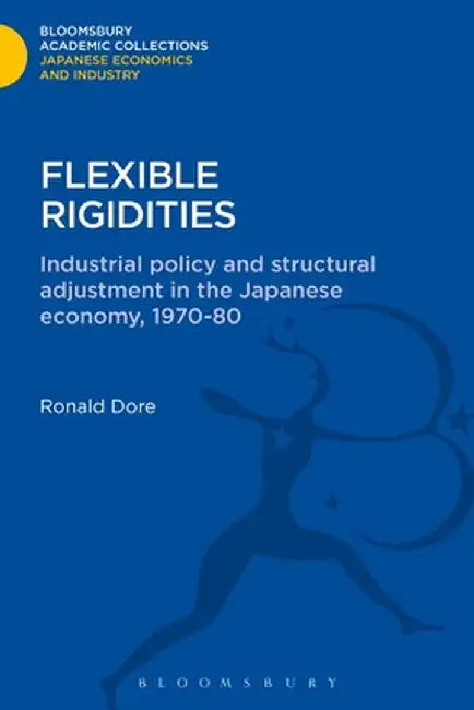 Flexible Rigidities: Industrial Policy and Structural Adjustment in the Japanese Economy, 1970-1980 by Ronald Dore