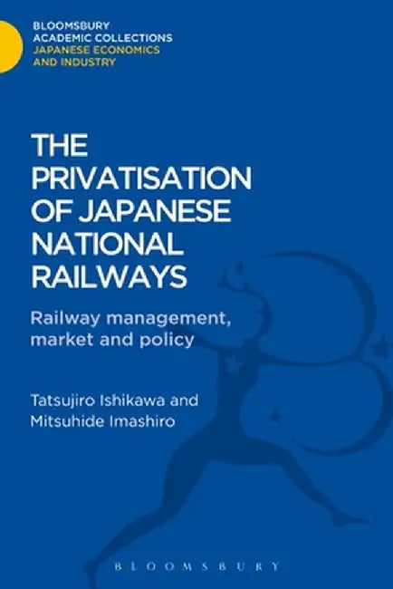 The Privatisation of Japanese National Railways: Railway Management, Market and Policy by Mitsuhide Imashiro