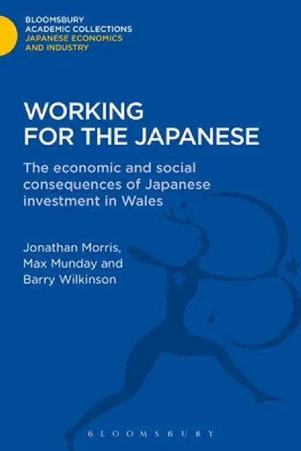 Working for the Japanese: The Economic and Social Consequences of Japanese Investment in Wales by Jonathon Morris