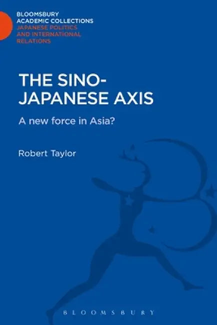 The Sino-Japanese Axis: A New Force in Asia? by Robert Taylor