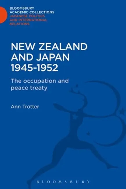 New Zealand and Japan 1945-1952: The Occupation and the Peace Treaty by Ann Trotter
