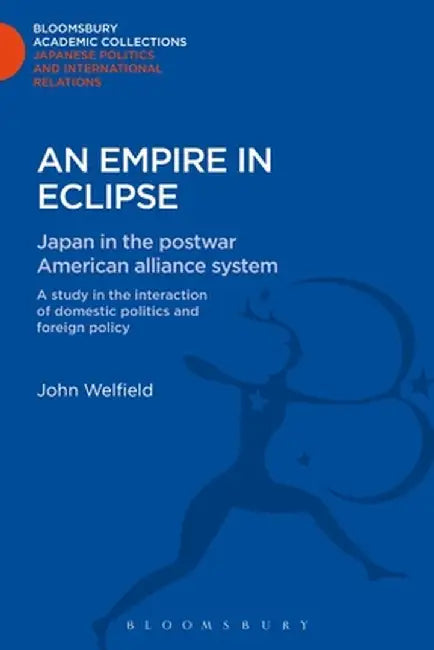 An Empire in Eclipse: Japan in the Post-War American Alliance System: A Study in the Interraction of Domestic Politics and Foreign Policy by John Welfield