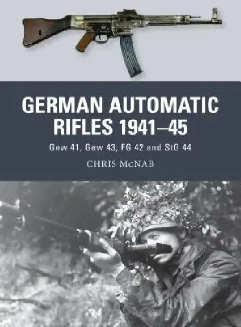German Automatic Rifles 1941-45: Gew 41, Gew 43, FG 42 and Stg 44 by Chris McNab