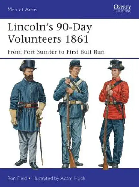 Lincoln's 90-Day Volunteers 1861: From Fort Sumter to First Bull Run by Ron Field