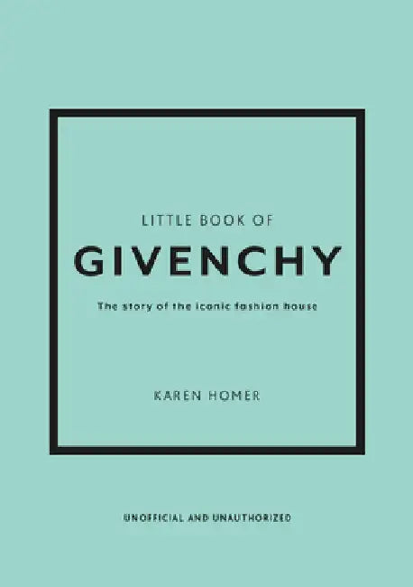 The Little Book of Givenchy: The Story of the Iconic Fashion House by Karen Homer