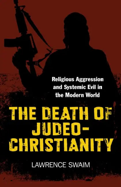 The Death of Judeo-Christianity: Religious Aggression and Systemic Evil in the Modern World by Lawrence Swaim
