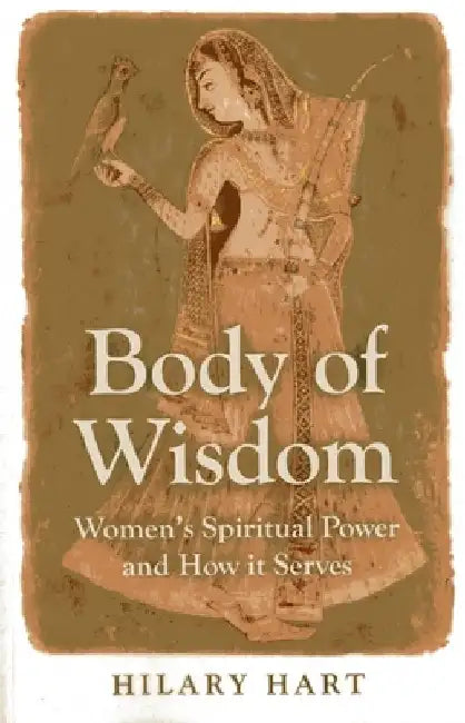 Body of Wisdom: Women's Spiritual Power and How It Serves by Hilary Hart