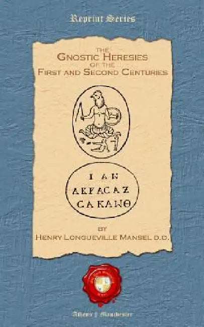 The Gnostic Heresies of the First and Second Centuries by Henry Longueville Mansel D. D.