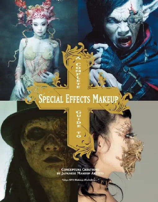 A Complete Guide to Special Effects Makeup: Conceptual Creations by Japanese Makeup Artists by Tokyo Sfx Makeup Workshop
