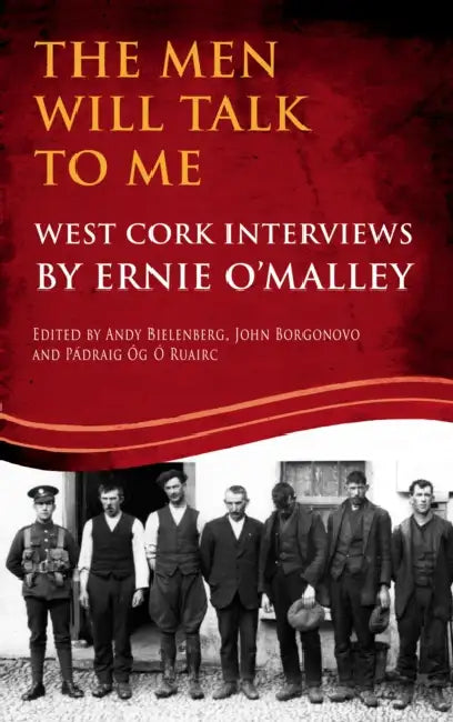 The Men Will Talk To Me: West Cork Interviews by Ernie O'Malley, Andy Bielenberg, John Borgonovo