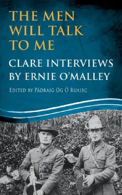 The Men Will Talk to Me: Clare Interviews by Ernie O'Malley by Ernie O'Malley, Pádraig Óg Ó. Ruairc, Cormac K. H. O'Malley