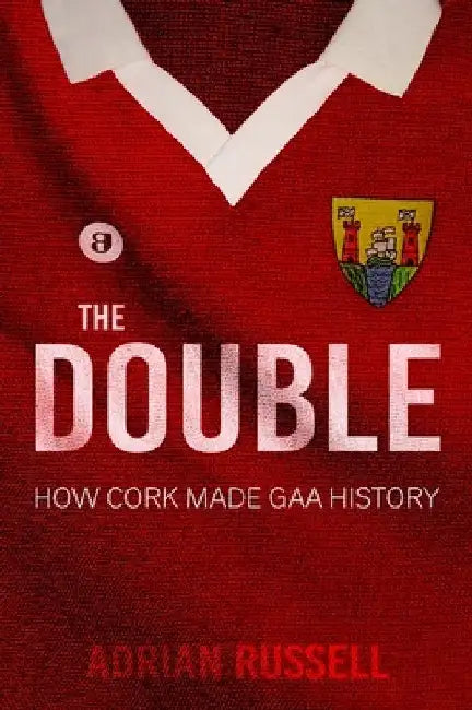 The Double: How Cork Made GAA History by Adrian Russell
