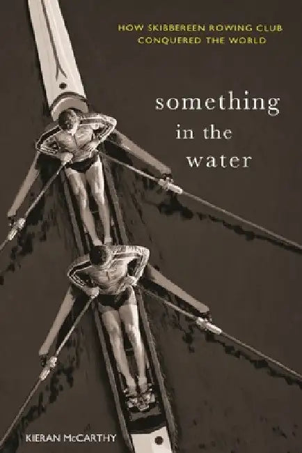 Something In The Water: How Skibbereen Rowing Club Conquered the World by Kieran McCarthy
