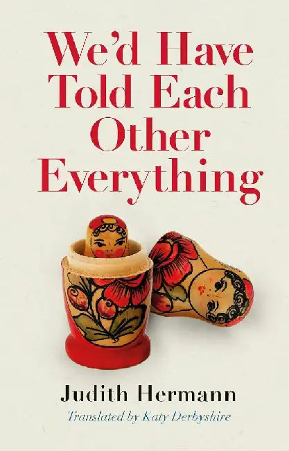 We'd Have Told Each Other Everything by Judith Hermann