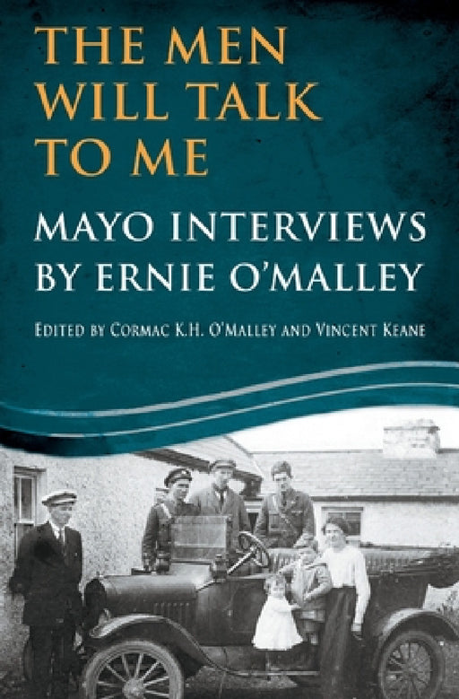 The Men Will Talk To Me: Mayo Interviews by Ernie O'Malley by Ernie O'Malley, Cormac O'Malley, Vincent Keane