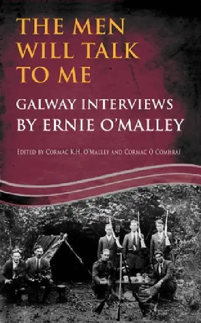 The Men Will Talk to Me: Galway Interviews by Ernie O'Malley by Ernie O'Malley, Cormac O'Malley, Cormac Ó. Comhraí