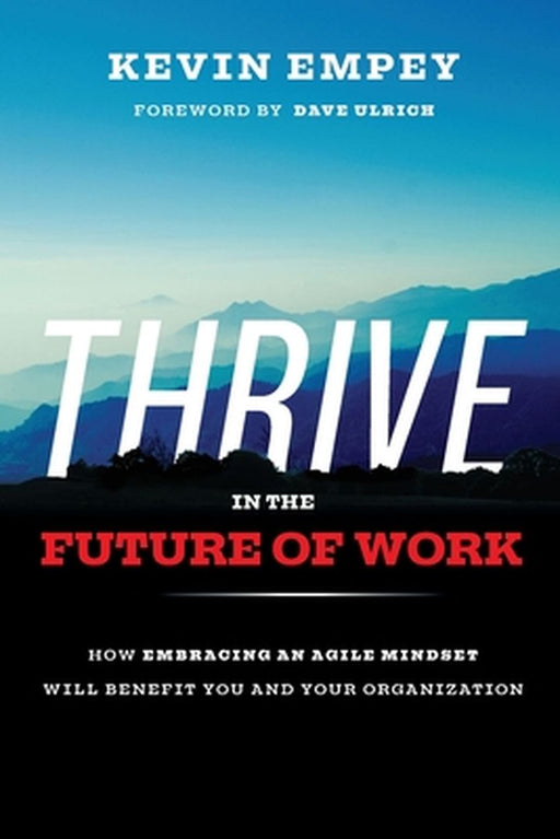 Thrive in the Future of Work: How Embracing an Agile Mindset Will Benefit You and Your Organization by Empey, Kevin