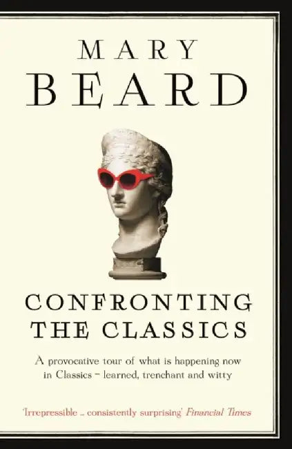 Confronting the Classics by Professor Mary Beard