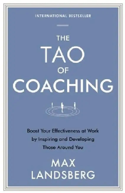 The Tao of Coaching: Boost Your Effectiveness at Work by Inspiring and Developing Those Around You by Max Landsberg