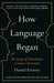 How Language Began by Daniel (Dean of Arts and Sciences at Bentley University) Everett