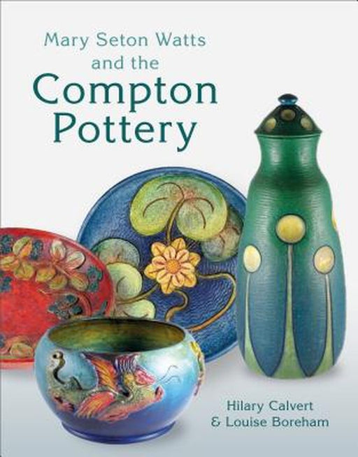 Mary Seton Watts and the Compton Pottery by Hilary Calvert