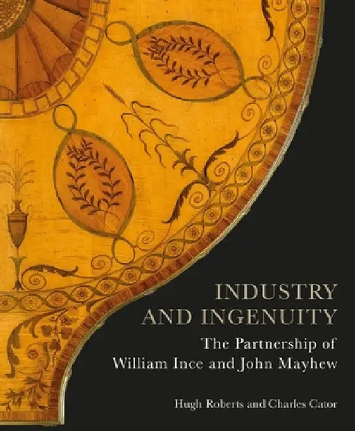 Industry and Ingenuity: The Partnership of William Ince and John Mayhew by Hugh Roberts