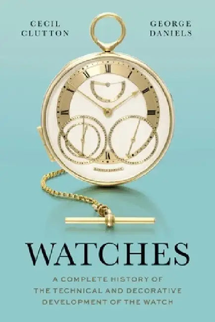 Watches: A Complete History of the Technical and Decorative Development of the Watch by George Daniels