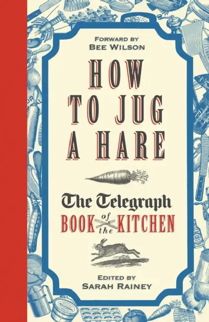 How to Jug a Hare: The Telegraph Book of the Kitchen by Sarah Rainey, Bee Wilson