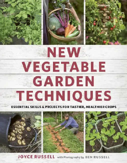 New Vegetable Garden Techniques: Essential Skills and Projects for Tastier, Healthier Crops by Joyce and Ben Russell