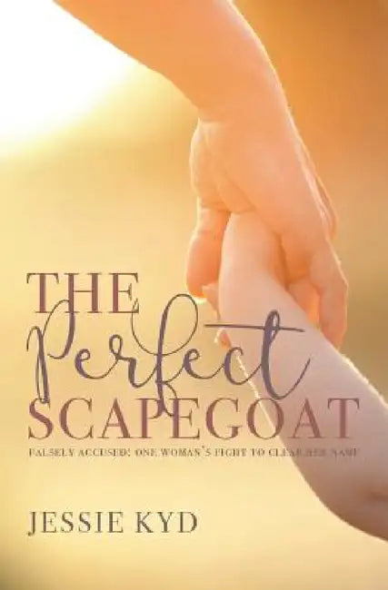 The Perfect Scapegoat: Falsely accused: one woman's fight to clear her name by Jessie Kyd
