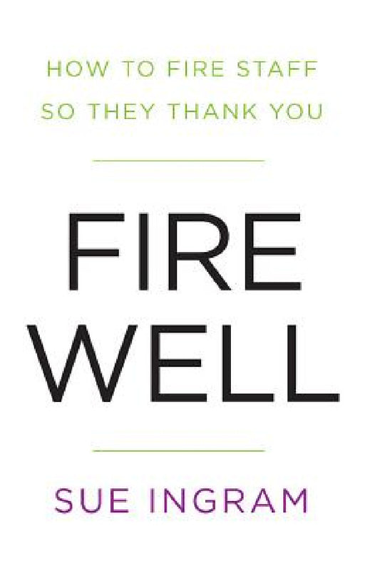 Fire Well: How to Fire Staff So They Thank You by Sue Ingram