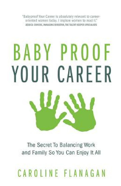 Baby Proof Your Career: The Secret to Balancing Work and Family So You Can Enjoy It All by Caroline Flanagan