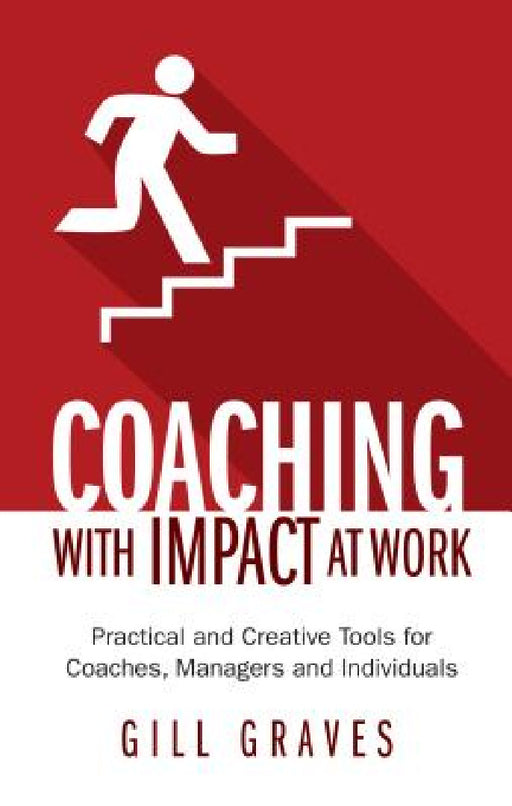 Coaching with Impact at Work: Practical and Creative Tools for Coaches, Managers and Individuals by Gill Graves