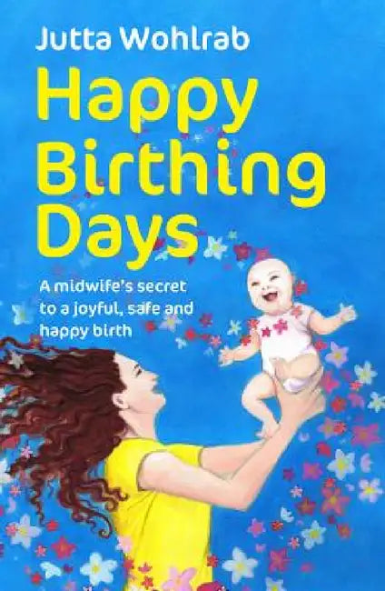 Happy Birthing Days: A Midwife's Secret to a Joyful, Safe and Happy Birth by Jutta Wohlrab