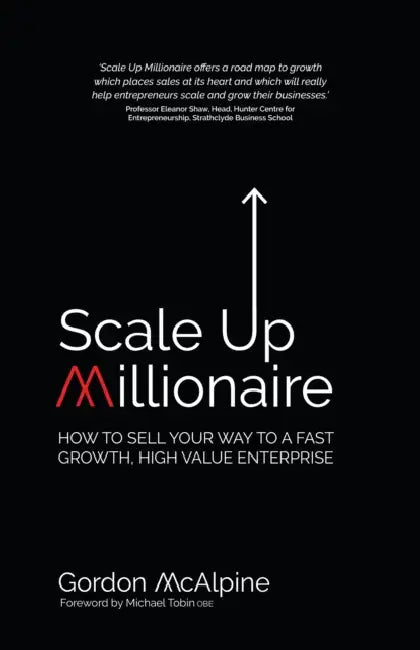 Scale Up Millionaire: How to Sell Your Way to a Fast Growth, High Value Enterprise by Gordon McAlpine