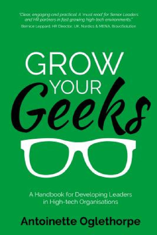 Grow Your Geeks: A Handbook for Developing Leaders in High-Tech Organisations by Antoinette Oglethorpe