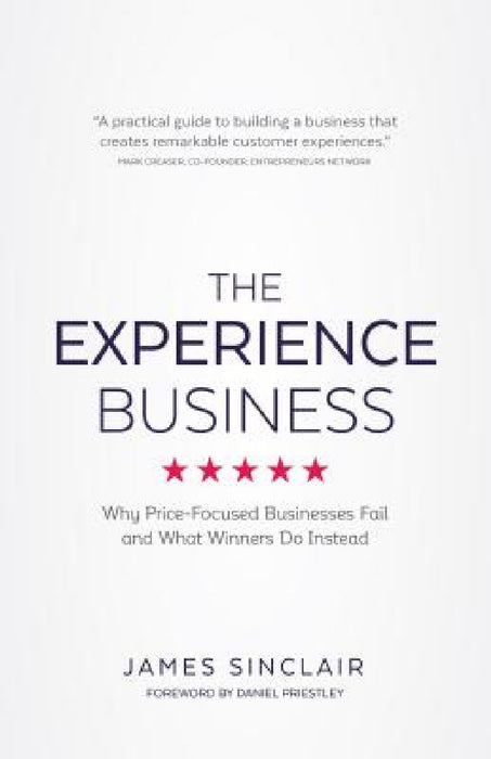 The Experience Business: Why Price-Focused Businesses Fail and What Winners Do Instead by James Sinclair