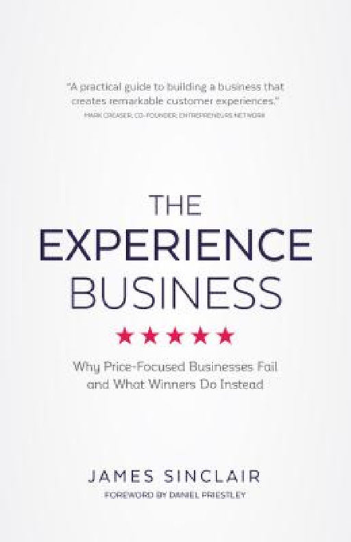 The Experience Business: Why Price-Focused Businesses Fail and What Winners Do Instead by James Sinclair