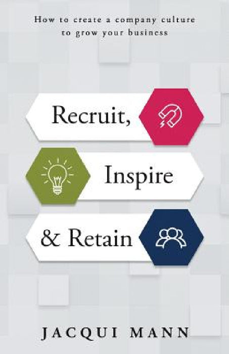 Recruit, Inspire & Retain: How to Create a Company Culture to Grow Your Business by Jacqui Mann