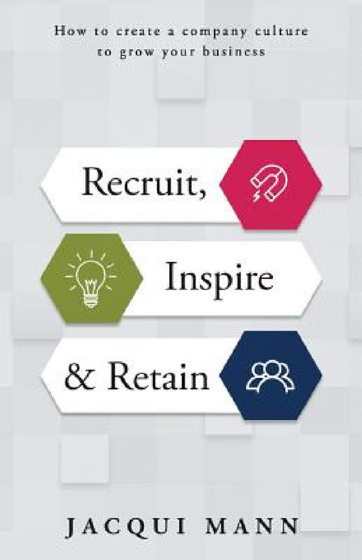 Recruit, Inspire & Retain: How to Create a Company Culture to Grow Your Business by Jacqui Mann