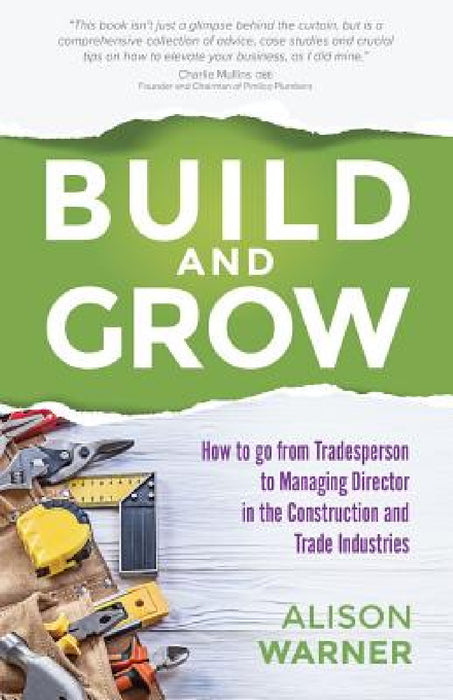 Build and Grow: How to Go from Tradesperson to Managing Director in the Construction and Trade Industries by Alison Warner, Charlie Mullins