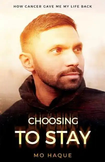 Choosing to Stay: How Cancer Gave Me My Life Back by Haque, Mo