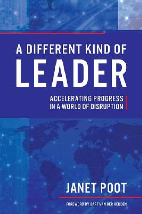 A Different Kind of Leader: Accelerating Progress in a World of Disruption by Janet Poot