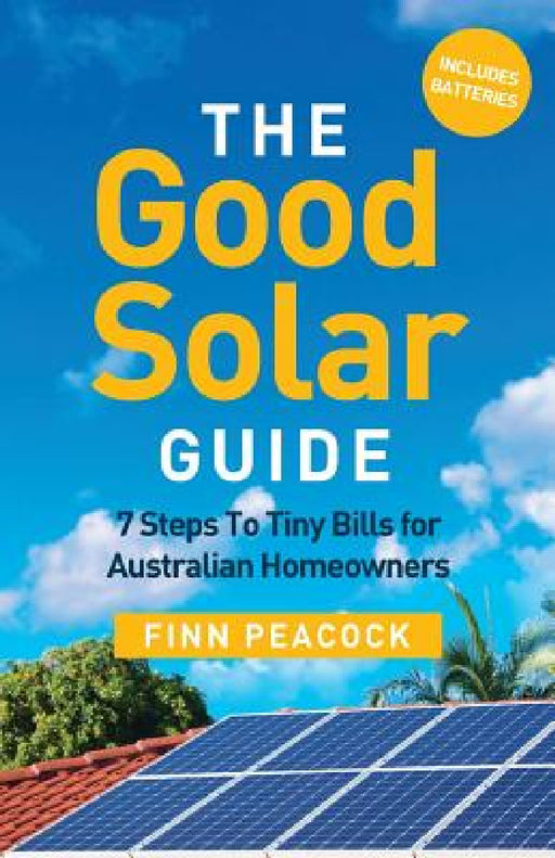 The Good Solar Guide: 7 Steps to Tiny Bills for Australian Homeowners by Finn Peacock