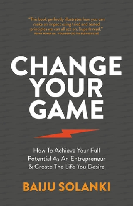 Change Your Game: How to Achieve Your Full Potential as an Entrepreneur & Create the Life You Desire by Baiju Solanki