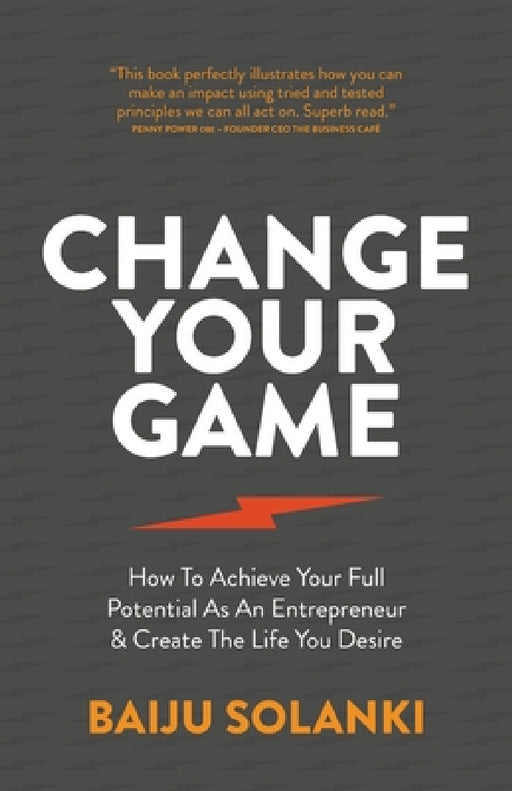 Change Your Game: How to Achieve Your Full Potential as an Entrepreneur & Create the Life You Desire by Baiju Solanki