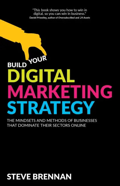 Build Your Digital Marketing Strategy: The Mindsets and Methods of Businesses That Dominate Their Sectors Online by Steve Brennan